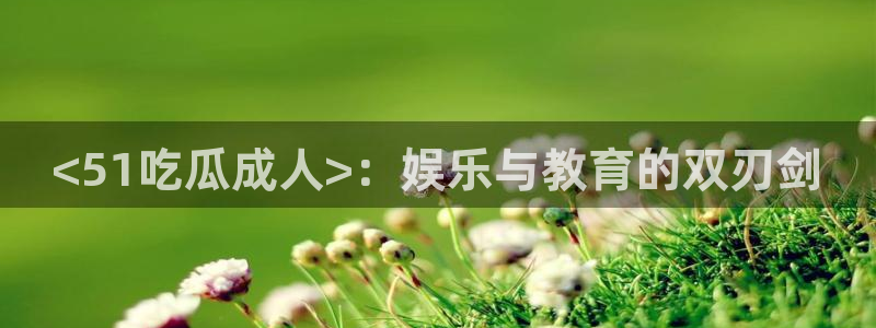 吃瓜吃到自己的死讯:<51吃瓜成人>:娱乐与教育的双刃剑