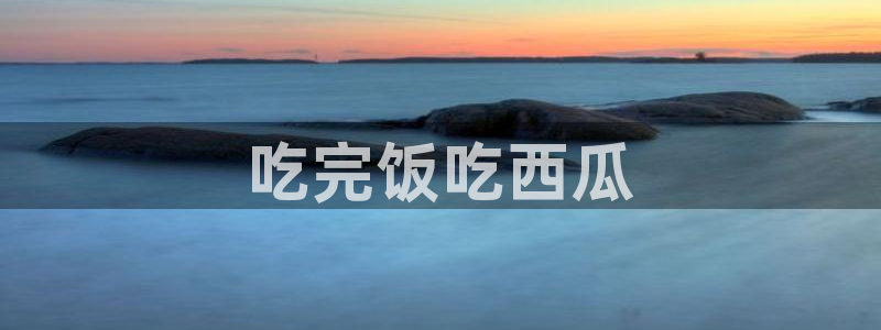 51cg1.ct吃瓜张津瑜:吃完饭吃西瓜