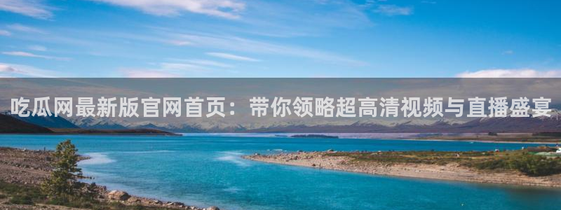 黑料 爆料:吃瓜网最新版官网首页:带你领略超高清视频与直播盛宴