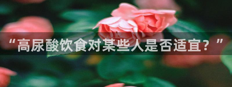 51吃瓜今日吃瓜必吃莫里秀:“高尿酸饮食对某些人是否适宜?”