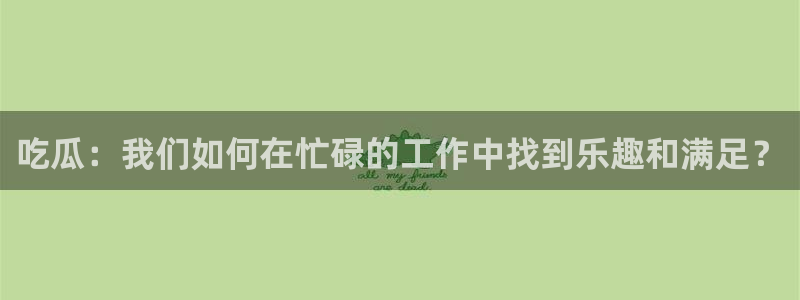 51cg吃瓜今日吃瓜热门大瓜:吃瓜:我们如何在忙碌的工作中找到乐趣和满足?