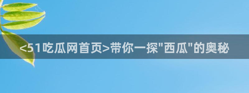 51吃瓜备用线路:<51吃瓜网首页>带你一探\
