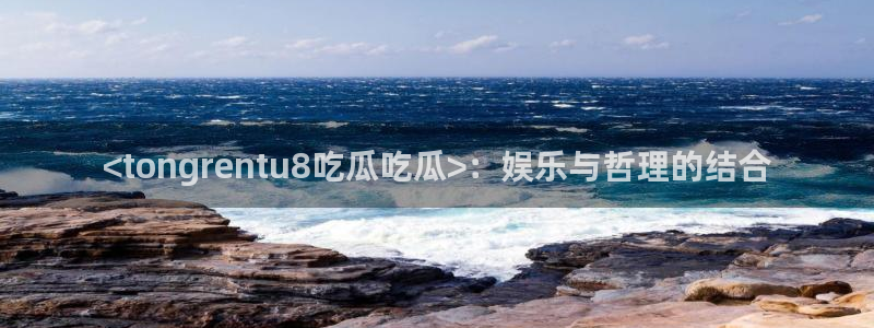 吃瓜吃瓜:<tongrentu8吃瓜吃瓜>:娱乐与哲理的结合