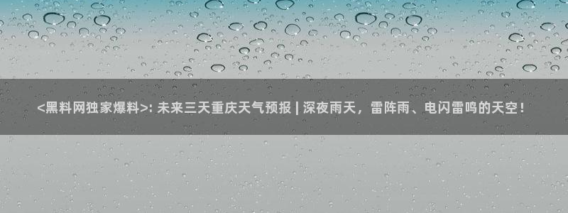 吃瓜事件:<黑料网独家爆料>: 未来三天重庆天气预报 | 深夜雨天,雷阵雨、电闪雷鸣的天空!