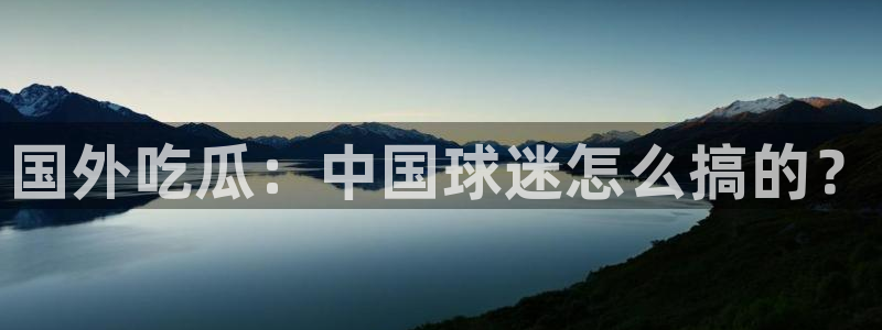 51吃瓜网今日吃瓜热门大瓜:国外吃瓜:中国球迷怎么搞的?